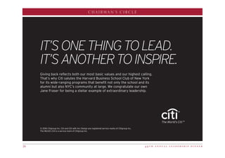 4 9 t h a n n u a l l e a d e r s h i p d i n n e r20
CHAIRMAN’S CIRCLE
© 2016 Citigroup Inc. Citi and Citi with Arc Design are registered service marks of Citigroup Inc.
The World’s Citi is a service mark of Citigroup Inc.
Giving back reflects both our most basic values and our highest calling.
That’s why Citi salutes the Harvard Business School Club of New York
for its wide-ranging programs that benefit not only the school and its
alumni but also NYC’s community at large. We congratulate our own
Jane Fraser for being a stellar example of extraordinary leadership.
IT’SONETHINGTOLEAD.
IT’SANOTHERTOINSPIRE.
 