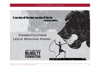 CHAIRMAN’S CIRCLE
4 9 t h a n n u a l l e a d e r s h i p d i n n e r 31
VICE CHAIRMAN’S CIRCLE
if you obey all the rules, you miss all the fun
-katherine hepburn
Congratulations
Leslie Wohlman Himmel
 