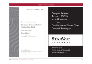 4 9 t h a n n u a l l e a d e r s h i p d i n n e r 49
CRIMSON CIRCLE
Congratulations
To the HBSCNY
2016 Honorees
and
Our Partner  Dinner Chair
Deborah Farrington
INVESTING IN
TECHNOLOGY-ENABLED
BUSINESS SERVICES
We are proud to support the
Harvard Business School
Club of New York
and to congratulate
Jane Fraser
and tonight’s other honorees
www.sullcrom.com
new york . washington, d.c. . los angeles . palo alto
london . paris . frankfurt
tokyo . hong kong . beijing . melbourne . sydney
 