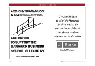 4 9 t h a n n u a l l e a d e r s h i p d i n n e r50
CRIMSON CIRCLE
WWW.SKYBRIDGECAPITAL.COM
ARE PROUD
TOSUPPORTTHE
HARVARD BUSINESS
SCHOOL CLUB OF NY
ANTHONY SCARAMUCCI
 SKYBRIDGE CAPITAL
Congratulations
to all of the Honorees
for their leadership
and the impactful work
that they have done
to make our world better
 