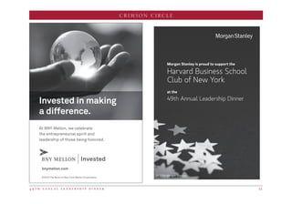 4 9 t h a n n u a l l e a d e r s h i p d i n n e r 51
CRIMSON CIRCLE
Morgan Stanley is proud to support the
Harvard Business School
Club of New York
at the
49th Annual Leadership Dinner
© 2016 Morgan Stanley
MECH
JOB INFORMATION
PROJ. NO.: 8566971/ 603648275
JOB NAME: CA Katter Harvard SponsAd
SPECIFICATIONS
TRIM SIZE: 3.875 × 5.5
FINISHED SIZE: 3.875 × 5.5
BLEED: NA
NOTES
©2016 The Bank of New York Mellon Corporation.
bnymellon.com
At BNY Mellon, we celebrate
the entrepreneurial spirit and
leadership of those being honored.
Invested in making
a difference.
 