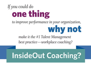 If you could do
to improve performance in your organization,
make it the #1 Talent Management
best practice—workplace coaching?
one thing
why not
InsideOut Coaching?