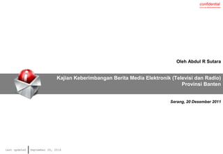 confidential
not to be distributed/printed
last updated September 20, 2016
Kajian Keberimbangan Berita Media Elektronik (Televisi dan Radio)
Provinsi Banten
Oleh Abdul R Sutara
Serang, 20 Desember 2011
 