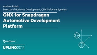 QNX for Snapdragon
Automotive Development
Platform
Andrew Poliak
Director of Business Development, QNX Software Systems
 