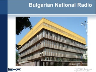 Bulgarian National Radio




                 1st DiPP 2011 Conference
                 September 11-14, 2011
 