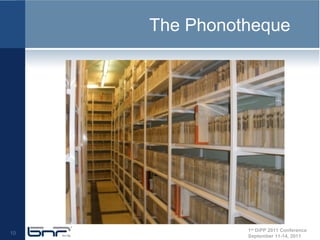 The Phonotheque




               1st DiPP 2011 Conference
10
               September 11-14, 2011
 