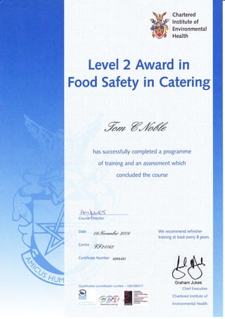 Level 2 Award in
Food Safety in Cateri ng
"%* g/6%
has successfully cqmpleted a programme
' concluded the course
Date od,.46.or*&r aood
Centre
%-gfO6g
Certificate Number 609649l
Chartered
lnstitute of
Environmental
Health ,
We recornntend refresher
training at least every 3 years.
##Graham Jukes
Chief Executive
Chartered lnstitute of
Environmental Flealth
Q ual ifi catiorr accred itation n u m ber - 1 OO / 5897 / 7
Mvllf.
G
 