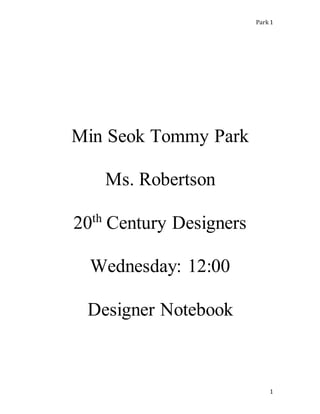 Park 1
1
Min Seok Tommy Park
Ms. Robertson
20th
Century Designers
Wednesday: 12:00
Designer Notebook
 