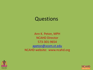 Questions
Ann K. Peton, MPH
NCAHD Director
573-301-9654
apeton@vcom.vt.edu
NCAHD website: www.ncahd.org
 