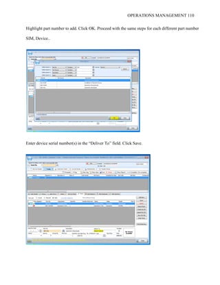 OPERATIONS MANAGEMENT 110
Highlight part number to add. Click OK. Proceed with the same steps for each different part number
SIM, Device..
Enter device serial number(s) in the “Deliver To” field. Click Save.
 