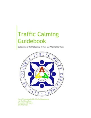 City of Columbia Public Works Department
701 East Broadway
Columbia, MO 65201
573-874-7250
Traffic Calming
Guidebook
Explanation of Traffic Calming Devices and When to Use Them
 