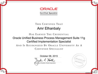 Amr Elhanbaly
Oracle Unified Business Process Management Suite 11g
Certified Implementation Specialist
October 08, 2015
242005901OBPM11GOPN
 