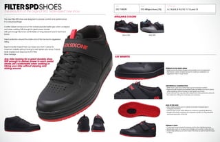FILTERSPDSHOESThe evolution of the original SPD,“skate-styled” bike shoe.
The new Filter SPD shoe was designed to provide comfort and performance
in a casual package.
A softer rubber compound on the outsole provides better grip when unclipped
and when walking.Stiff enough for great power transfer
with just enough flex to be comfortable on long descents and in technical
terrain.
Great protection around the ankle and at the toe box for aggressive
riding.
Ergonomically shaped heel cup keeps your foot in place for
maximum stability without having to over tighten your laces.Casual
skate inspired look stays true to the Filter
Shoe heritage.
Any rider looking for a great durable shoe.
Stiff enough to deliver power in each pedal
stroke,yet comfortable when walking or
hiking your bike without slipping and
sliding around.
SOLE OF THE SHOE
+ New rubber compound on outsole to provide increased grip in
unclipped situations
+ Internal nylon shank adds stiffness for maximum pedaling efficiency
+ Flexible sole where necessary for increased comfort on long descents
and technical parts of the trail
STRENGTH IN THE RIGHT AREAS
+ Wide toe box fits all foot shapes and provides room for expansion
+ Reinforced custom molded toe box for maximum protection on
aggressive rides in rough terrain
ASSYMETRICAL CONSTRUCTION
+ Softer foam used around the heel cup for increased comfort
+ Ergonomically shaped and padded heel cup keeps your foot in place
while pedaling,without having to over tighten your laces
+ Asymmetrical heel cup area with raised inner ankle protection prevents
the ankle from hitting the chainstay and crankarm
KEEPING IT TIGHT
+ Cushioned tongue prevents pressure points when tightening laces
+ Breathable mesh on tongue and strategic vent panels to keep feet dry
+ Power strap allows you to cinch down the shoe as well as hold the laces
in place
MSRP
WEIGHT
SPD $
109.99 SPD 482gm/shoe (10)
AVAILABLE SIZES
6,7,8,8.5,9,9.5,10,11,12 and 13
AVAILABLE COLORS
KEY BENEFITS
BLACK SPD GRAY SPD
MSRP
 