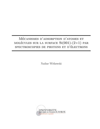 M´ecanismes d’adsorption d’atomes et
mol´ecules sur la surface Si(001)-(2×1) par
spectroscopies de photons et d’´electrons
Nadine Witkowski
 