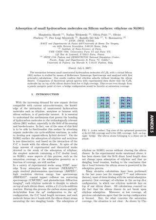 ANNEXE5
Adsorption of small hydrocarbon molecules on Silicon surfaces: ethylene on Si(001)
Margherita Marsili (1)
, Nadine Witkowski (2)
, Olivia Pulci (1)
, Olivier
Pluchery (2)
, Pier Luigi Silvestrelli (3)
, Rodolfo Del Sole (1)
, Y. Borensztein (2)
(1)
ETSF, INFM, CNISM,
NAST and Dipartimento di Fisica dell’Universit`a di Roma Tor Vergata,
via della Ricerca Scientiﬁca, I-00133 Roma, Italy
(2)
Institute of Nano-Sciences of Paris,
UMR CNRS 7588, Universities Paris VI and Paris VII,
140 Rue de Lourmel, F-75015 Paris, France
(3)
INFM (Udr Padova and DEMOCRITOS National Simulation Center,
Trieste, Italy) and Dipartimento di Fisica “G. Galilei”,
Universit`a di Padova, via Marzolo 8, I-35131 Padova, Italy
(Dated: July 6, 2007)
The interaction between small unsaturated hydrocarbon molecules of C2H4 with a vicinal Silicon
(001) surface is studied by means of Reﬂectance Anisotropy Spectroscopy and analyzed with ﬁrst
principles calculations. Our results conﬁrm that ethylene adsorbs without breaking the silicon
dimers. Comparison of theoretical optical spectra with experimental data shows that the C2H4
molecules lay on top of the silicon dimers from low to high coverage. This occurs even though, from
a purely energetic point of view, a bridge conﬁguration would be favorite at saturation coverage.
I. INTRODUCTION
With the increasing demand for new organic devices
compatible with current micro-electronics, the knowl-
edge of the interaction of unsaturated hydrocarbon
molecules such as ethylene, acetylene or benzene with
silicon surfaces, is of particular interest. It is essential
to understand the mechanisms that govern the bonding
of hydrocarbon molecules to the technologically relevant
silicon (001) surface, especially in the ﬁeld of bio-sensing
and bioelectronics. In fact, one of the aims of this ﬁeld
is to be able to functionalize this surface by attaching
organic molecules via cyclo-addition reactions, in order
to develop new organic-silicon hybrid devices1
. On the
Si(001) surface the adsorption of ethylene and acetylene
is non dissociative, and based on the interaction of the
C-C π bonds with the silicon dimers. In spite of the
large amount of experimental and theoretical works
devoted to the study of the adsorption of ethylene,
the simplest molecule containing a C-C double bond,
on Si(001), some aspects of this process, such as the
saturation coverage, or the adsorption geometry as a
function of coverage, are still unclear .
In a variety of experimental works using STM2
, near-
edge X-ray adsorption ﬁne structure (NEXAFS)3,4
,
angle resolved photoemission spectroscopy (ARPES)5
,
high resolution electron energy loss spectroscopy
(HREELS)6
, coaxial impact collision ion scattering
spectroscopy (CAICISS)7
and photoelectron diﬀraction
imaging8
, each ethylene molecule is thought to adsorb
on top of each silicon dimer, within a 2+2 cyclo-addition
reaction. During this process the carbon atoms partially
de-hybridize from the sp2
conﬁguration to the sp3
conﬁguration, the C-C bond length increases, and each
molecule forms two σ bonds with the silicon dimer atoms
saturating the two dangling bonds. The adsorption of
FIG. 1: (color online) Top view of the optimized geometries
a) for 0.5 ML coverage and b) for 1ML coverage. Left: on-top;
right: bridge. The silicon atoms belonging to a dimer are in
purple.
ethylene on Si(001) occurs without cleaving the silicon
dimers. In the experimental works mentioned above, it
has been shown that the Si-Si dimer bond length does
not change upon adsorption of ethylene and that no
dangling bond remains, leading to the conclusion that
the σ bond between the silicon atoms is preserved in the
adsorption process.
Many ab-initio calculations have been performed
in the last years (see for example7,9—14
and references
therein), most of them dealing with the initial adsorption
geometry (low coverage) of ethylene in the on-top di-σ
conﬁguration, in which one ethylene molecule lays on
top of one silicon dimer. All calculations concord on
the fact that the silicon dimers do not break upon
ethylene adsorption. Moreover, at low coverage, all
previous calculations agree that the on-top conﬁguration
is favored. But, for what concerns the saturation
coverage, the situation is not clear. As shown by Cho
Article soumis
 