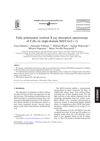 ANNEXE6
Fully polarization resolved X-ray absorption spectroscopy
of C2H4 on single-domain Si(0 0 1)-(2 Â 1)
Franz Hennies a
, Alexander F€oohlisch a,*, Wilfried Wurth a
, Nadine Witkowski b
,
Mitsuru Nagasono c
, Maria Novella Piancastelli d
a
Institut f€uur Experimentalphysik, Universit€aat Hamburg, Luruper Chaussee 149, D-22761 Hamburg, Germany
b
Laboratoire dÕOptique des Solides, UMR CNRS 7601, Universitee Pierre et Marie Curie, 4 Place Jussieu, 75252 Paris 05, France
c
Department of Materials Science and Engineering, Kyoto University, Kyoto 606-8501, Japan
d
Department of Chemical Sciences and Technologies and INFM, University Tor Vergata, Rome, Italy
Received 29 October 2002; accepted for publication 15 January 2003
Abstract
We present a polarization resolved near edge X-ray absorption ﬁne structure (NEXAFS) investigation of ethylene
(C2H4) adsorbed on the oriented single-domain Si(0 0 1)-(2 Â 1) surface.
From the detected resonances and their polarization dependences C2H4 is found to be strongly bound to the silicon
dimers with the carbon atoms in a sp3
-hybridized state. The molecular axis is rotated around the surface normal with
respect to the dimer axis.
Ó 2003 Elsevier Science B.V. All rights reserved.
Keywords: X-ray absorption spectroscopy; Chemisorption; Silicon; Alkenes
1. Introduction
The adsorption of molecules on silicon surfaces
has been the focus of many investigations over the
last few years. The bonding of hydrocarbons to the
Si(0 0 1)-surface is of particular interest due to the
proposed technological potential of the hydrocar-
bon–silicon interface in bio-molecular sensors or
even future integrated circuitry beyond todayÕs
silicon oxide based semiconductor manufacturing
[1,2].
The Si(0 0 1)-surface exhibits a reconstruction
characterized by dimer formation [3]. Pairs of
neighboring surface atoms form surface dimers
saturating one of their dangling bonds. The still
high reactivity of this surface originates from the
remaining unsaturated bond per surface atom.
Below 200 K a c(4 Â 2)-surface reconstruction is
observed, formed of alternating ﬂipped buckled
dimers. At temperatures above 200 K these buck-
led dimers oscillate resulting in an average (2Â1)-
pattern [4].
The interaction of C2H4 with Si(0 0 1) was ﬁrst
examined more than 10 years ago [5], leading to a
bonding model where the C2H4 develops a di-r
bond to the dangling bonds of the Si dimers
(Fig. 1). The C2H4 looses its double-bond and the
*
Corresponding author. Tel.: +49-40-8998-3122; fax: +49-
40-8998-2179.
E-mail address: alexander.foehlisch@desy.de (A. F€oohlisch).
0039-6028/03/$ - see front matter Ó 2003 Elsevier Science B.V. All rights reserved.
doi:10.1016/S0039-6028(03)00079-7
Surface Science 529 (2003) 144–150
www.elsevier.com/locate/susc
 