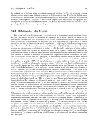 6.2. LES PORPHYRINO¨IDES 49
La mol´ecule qui m’int´eresse ici est la biphthalocyanine de lut´etium (LuPc2) qui est form´ee de deux
phthalocyanines superpos´ees abritant un atome de lut´etium entre elles. L’int´erˆet de LuPc2 r´eside
dans sa capacit´e `a pouvoir ˆetre tr`es facilement soit oxyd´ee, soit r´eduite apr`es exposition `a des gaz soit
donneurs, soit accepteurs d’´electrons. La r´eduction et l’oxydation de la mol´ecule s’accompagnent d’un
changement de couleur facilement identiﬁable `a l’oeil, faisant de cette mol´ecule une candidate id´eale
pour la production de nouveaux capteurs de gaz.
6.2.2 Phthalocyanine : plan de travail
Tr`es peu d’´etudes ont ´et´e men´ees sur cette mol´ecule et on ignore par exemple quelle est l’inﬂu-
ence de l’orientation et/ou de l’organisation des mol´ecules sur la surface lors de l’exposition `a un
gaz oxydant ou r´educteur. Il est maintenant ´etabli que les phthalocyanines peuvent former des ﬁlms
supra mol´eculaires o`u l’orientation des mol´ecules peut ˆetre perpendiculaire ou parall`ele `a la surface
en fonction du substrat et des conditions de pr´eparations. C’est pourquoi je veux utiliser ici plusieurs
types de substrats aﬁn d’orienter la croissance des ﬁlms. Sur le Si(100)-(2×1), les mol´ecules devraient
adopter une orientation perpendiculaire `a la surface, en eﬀet des ´etudes r´ealis´ees sur d’autres phthalo-
cyanines ont montr´e que les mol´ecules s’orientent `a plat sur la premi`ere couche mais en raison des
fortes interactions avec le substrat, il n’existe pas d’ordre `a grande distance ; pour des ﬁlms atteignant
une centaine de couches les mol´ecules s’orientent alors perpendiculairement `a la surface. En passi-
vant la surface de silicium avec de l’hydrog`ene, les interactions substrats-adsorbats seront r´eduites
ce qui favorisera la formation d’assemblages organis´es avec une orientation des mol´ecules parall`eles
`a la surface. Le graphite HOPG est un substrat que je voudrais ´egalement ´etudier car il est semi
m´etallique et poss`ede de tr`es grandes terrasses ; comme c’est le cas pour d’autres phthalocyanines,
on s’attend `a former des ﬁlms o`u les mol´ecules sont orient´ees plutˆot parall`element `a la surface. Les
mol´ecules de LuPc2 qui ne sont pas actuellement commercialis´ees, seront synth´etis´ees en collaboration
avec M. Bouvet du laboratoire Chimie Inorganique et Mat´eriaux mol´eculaires de l’UPMC qui m’a fait
d´ecouvrir toutes les potentialit´es de ces mol´ecules. Aﬁn de pouvoir contrˆoler l’inﬂuence de param`etres,
tels que la temp´erature lors de la croissance, les ﬁlms minces seront pr´epar´es par ´evaporation sous ultra
haut vide. La structure du ﬁlm pour de faibles ´epaisseurs sera d´etermin´ee grˆace au microscope `a eﬀet
tunnel et l’´etude vibrationnelle par FTIR in situ permettra d’obtenir des informations sur les liaisons
intermol´eculaires. La croissance des ﬁlms mol´eculaires au cours du d´epˆot pourra ˆetre suivi par les
deux spectroscopies optiques de surface, on s’attend notamment `a observer des modiﬁcations dans les
spectres optiques lors de l’inclinaison des mol´ecules sur la surface. Les phthalocyanines pr´esentent en
eﬀet de tr`es intenses bandes d’absorption dans le visible et l’ultraviolet, qui devraient d´ependre forte-
ment de l’orientation des mol´ecules entre elles et par rapport au substrat, et donc de l’organisation des
couches supramol´eculaires. Une fois caract´eris´es, les ﬁlms seront expos´es in situ `a diﬀ´erents compos´es,
NO2 ou ozone pour les eﬀets oxydants, et m´etaux alcalins pour les eﬀets r´educteurs, la r´eg´en´eration des
ﬁlms, facteur important pour la fabrication de capteurs, fera ´egalement l’objet d’´etudes approfondies.
Les changements dans les spectres d’absorption optique seront enregistr´es pendant l’exposition, ce qui
permettra d’´etudier les propri´et´es ´electrochimiques et chromophores du ﬁlm mol´eculaire et d’analyser
l’inﬂuence de l’orientation des mol´ecules sur ces propri´et´es. Le STM environnemental, dont l’arriv´ee
est pr´evue pour 2008, permettra d’observer directement les eﬀets d’oxydation ou de r´eduction des
mol´ecules de LuPc2 `a temp´erature ambiante et basse temp´erature sur des mol´ecules individuelles.
L’´etude de la g´eom´etrie et de la structure ´electronique des ﬁlms fera l’objet de demande de temps de
faisceau sur diﬀ´erents synchrotrons aﬁn d’´etudier par photo´emission et absorption X, les modiﬁcations
provoqu´ees par l’oxydation et la r´eduction aﬁn d’identiﬁer les m´ecanismes microscopiques responsables
de l’adsorption.
 
