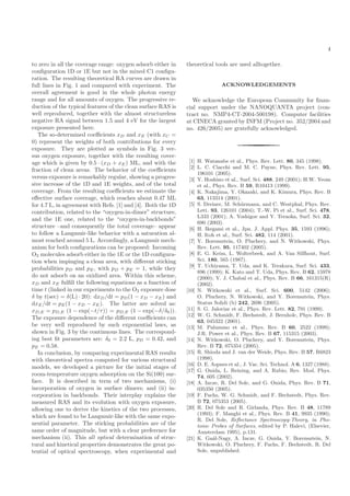 4
to zero in all the coverage range: oxygen adsorb either in
conﬁguration 1D or 1E but not in the mixed C1 conﬁgu-
ration. The resulting theoretical RA curves are drawn in
full lines in Fig. 1 and compared with experiment. The
overall agreement is good in the whole photon energy
range and for all amounts of oxygen. The progressive re-
duction of the typical features of the clean surface RAS is
well reproduced, together with the almost structureless
negative RA signal between 1.5 and 4 eV for the largest
exposure presented here.
The so-determined coeﬃcients xD and xE (with xC =
0) represent the weights of both contributions for every
exposure. They are plotted as symbols in Fig. 3 ver-
sus oxygen exposure, together with the resulting cover-
age which is given by 0.5 · (xD + xE) ML, and with the
fraction of clean areas. The behavior of the coeﬃcients
versus exposure is remarkably regular, showing a progres-
sive increase of the 1D and 1E weights, and of the total
coverage. From the resulting coeﬃcients we estimate the
eﬀective surface coverage, which reaches about 0.47 ML
for 4.7 L, in agreement with Refs. [1] and [4]. Both the 1D
contribution, related to the “oxygen-in-dimer” structure,
and the 1E one, related to the “oxygen-in-backbonds”
structure –and consequently the total coverage– appear
to follow a Langmuir-like behavior with a saturation al-
most reached around 5 L. Accordingly, a Langmuir mech-
anism for both conﬁgurations can be proposed: Incoming
O2 molecules adsorb either in the 1E or the 1D conﬁgura-
tion when impinging a clean area, with diﬀerent sticking
probabilities pD and pE, with pD + pE = 1, while they
do not adsorb on an oxidized area. Within this scheme,
xD and xE fulﬁll the following equations as a function of
time t (linked in our experiments to the O2 exposure dose
δ by t(sec) = δ(L) · 20): dxD/dt = pD(1 − xD − xE) and
dxE/dt = pE(1 − xD − xE). The latter are solved as:
xD,E = pD,E (1 − exp(−t/τ)) = pD,E (1 − exp(−δ/δ0)).
The exposure dependence of the diﬀerent coeﬃcients can
be very well reproduced by such exponential laws, as
shown in Fig. 3 by the continuous lines. The correspond-
ing best ﬁt parameters are: δ0 = 2.2 L, pD = 0.42, and
pE = 0.58.
In conclusion, by comparing experimental RAS results
with theoretical spectra computed for various structural
models, we developed a picture for the initial stages of
room-temperature oxygen adsorption on the Si(100) sur-
face. It is described in term of two mechanisms, (i)
incorporation of oxygen in surface dimers; and (ii) in-
corporation in backbonds. Their interplay explains the
measured RAS and its evolution with oxygen exposure,
allowing one to derive the kinetics of the two processes,
which are found to be Langmuir-like with the same expo-
nential parameter. The sticking probabilities are of the
same order of magnitude, but with a clear preference for
mechanism (ii). This all optical determination of struc-
tural and kinetical properties demonstrates the great po-
tential of optical spectroscopy, when experimental and
theoretical tools are used alltogether.
ACKNOWLEDGEMENTS
We acknowledge the European Community for ﬁnan-
cial support under the NANOQUANTA project (con-
tract no. NMP4-CT-2004-500198). Computer facilities
at CINECA granted by INFM (Project no. 352/2004 and
no. 426/2005) are gratefully acknowledged.
[1] H. Watanabe et al., Phys. Rev. Lett. 80, 345 (1998).
[2] L. C. Ciacchi and M. C. Payne, Phys. Rev. Lett. 95,
196101 (2005).
[3] Y. Hoshino et al., Surf. Sci. 488, 249 (2001); H.W. Yeom
et al., Phys. Rev. B 59, R10413 (1999).
[4] K. Nakajima, Y. Okazaki, and K. Kimura, Phys. Rev. B
63, 113314 (2001).
[5] S. Dreiner, M. Sch¨urmann, and C. Westphal, Phys. Rev.
Lett. 93, 126101 (2004); T.-W. Pi et al., Surf. Sci. 478,
L333 (2001); A. Yoshigoe and Y. Teraoka, Surf. Sci. 32,
690 (2003).
[6] H. Ikegami et al., Jpn. J. Appl. Phys. 35, 1593 (1996);
H. Itoh et al., Surf. Sci. 482, 114 (2001).
[7] Y. Borensztein, O. Pluchery, and N. Witkowski, Phys.
Rev. Lett. 95, 117402 (2005).
[8] E. G. Keim, L. Wolterbeek, and A. Van Silfhout, Surf.
Sci. 180, 565 (1987).
[9] T. Uchiyama, T. Uda, and K. Terakura, Surf. Sci. 433,
896 (1999); K. Kato and T. Uda, Phys. Rev. B 62, 15978
(2000); Y. J. Chabal et al., Phys. Rev. B 66, 161315(R)
(2002).
[10] N. Witkowski et al., Surf. Sci. 600, 5142 (2006);
O. Pluchery, N. Witkowski, and Y. Borensztein, Phys.
Status Solidi (b) 242, 2696 (2005).
[11] S. G. Jaloviar et al., Phys. Rev. Lett. 82, 791 (1999).
[12] W. G. Schmidt, F. Bechstedt, J. Bernholc, Phys. Rev. B
63, 045322 (2001).
[13] M. Palummo et al., Phys. Rev. B 60, 2522 (1999);
J.R. Power et al., Phys. Rev. B 67, 115315 (2003).
[14] N. Witkowski, O. Pluchery, and Y. Borensztein, Phys.
Rev. B 72, 075354 (2005).
[15] R. Shioda and J. van der Weide, Phys. Rev. B 57, R6823
(1998).
[16] D. E. Aspnes et al., J. Vac. Sci. Technol. A 6, 1327 (1988).
[17] G. Onida, L. Reining, and A. Rubio, Rev. Mod. Phys.
74, 605 (2002).
[18] A. Incze, R. Del Sole, and G. Onida, Phys. Rev. B 71,
035350 (2005).
[19] F. Fuchs, W. G. Schmidt, and F. Bechstedt, Phys. Rev.
B 72, 075353 (2005).
[20] R. Del Sole and R. Girlanda, Phys. Rev. B 48, 11789
(1993); F. Manghi et al., Phys. Rev. B 41, 9935 (1990);
R. Del Sole, Reﬂectance Spectroscopy-Theory, in Pho-
tonic Probes of Surfaces, edited by P. Halevi, (Elsevier,
Amsterdam 1995), p.131.
[21] K. Ga´al-Nagy, A. Incze, G. Onida, Y. Borensztein, N.
Witkowski, O. Pluchery, F. Fuchs, F. Bechstedt, R. Del
Sole, unpublished.
 