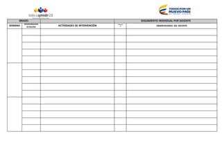 GRADO: SEGUIMIENTO INDIVIDUAL POR DOCENTE
SEMANA
OPORTUNIDADES
DEMEJORA
ACTIVIDADES DE INTERVENCIÓN
Chequeo
 OBSERVACIONES DEL DOCENTE
 