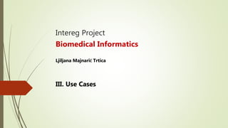 Intereg Project
Biomedical Informatics
Ljiljana Majnarić Trtica
III. Use Cases
 