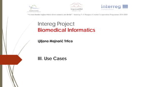 Intereg Project
Biomedical Informatics
Ljiljana Majnarić Trtica
III. Use Cases
 