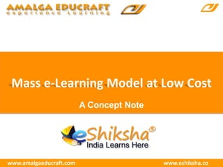 Mass e-Learning Model at Low Cost
www.amalgaeducraft.com www.eshiksha.co
A Concept Note
 