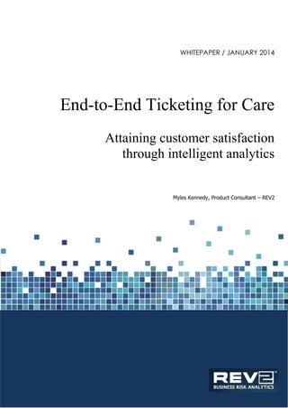 WHITEPAPER / JANUARY 2014
End-to-End Ticketing for Care
Attaining customer satisfaction
through intelligent analytics
Myles Kennedy, Product Consultant – REV2
 
