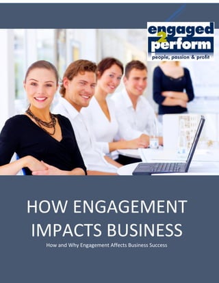 The Importance of Engagement!
How and Why Engagement Affects Business Success
HOW ENGAGEMENT
IMPACTS BUSINESS
How and Why Engagement Affects Business Success
 