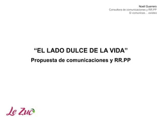 Noelí Guerrero
Consultora de comunicaciones y RR.PP
Si comunicas… existes
“EL LADO DULCE DE LA VIDA”
Propuesta de comunicaciones y RR.PP
 