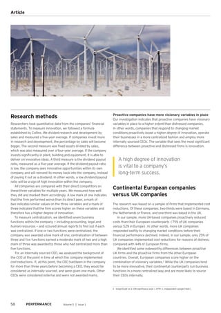 Research methods
Researchers took quantitative data from the companies’ financial
statements. To measure innovation, we followed a formula
established by Collins. We divided research and development by
sales and measured a five-year average. If companies invest more
in research and development, the percentage by sales will become
bigger. The second measure was fixed assets divided by sales,
which was also measured over a four-year average. If the company
invests significantly in plant, building and equipment, it is able to
deliver on innovative ideas. A third measure is the dividend payout
ratio, measured as a five-year average. If the dividend payout ratio
is low, the company sees innovative opportunities within its own
company and will reinvest its money back into the company, instead
of paying it out as a dividend. In other words, a low dividend payout
ratio will be a sign of high innovation within the company.
All companies are compared with their direct competitors on
these three variables for multiple years. We measured how well
they did and marked them accordingly. A low mark of one indicates
that the firm performed worse than its direct peer, a mark of
two indicates similar values on the three variables and a mark of
three indicates that the firm scores higher on these variables and
therefore has a higher degree of innovation.
To measure centralization, we identified seven business
functions within the company — including accounting, legal and
human resources — and scoured annual reports to find out if each
was centralized. If one or two functions were centralized, the
company was awarded a low mark of one; centralization of between
three and five functions earned a moderate mark of two and a high
mark of three was awarded to those who had centralized more than
five functions.
For an internally sourced CEO, we assessed the background of
the CEO at the point in time at which the company implemented
cost reductions. If, at this point, the CEO had been in the company
for more than three years before becoming a CEO, they would be
considered as internally sourced, and were given one mark. Other
CEOs were considered external and were not awarded marks.
Proactive companies have more visionary variables in place
Our investigation indicates that proactive companies have visionary
variables in place to a higher extent than distressed companies.
In other words, companies that respond to changing market
conditions proactively boast a higher degree of innovation, operate
their businesses in a more centralized fashion and employ more
internally sourced CEOs. The variable that sees the most significant
difference between proactive and distressed firms is innovation.
Continental European companies
versus UK companies
The research was based on a sample of firms that implemented cost
reductions. Of these companies, two-thirds were based in Germany,
the Netherlands or France, and one-third was based in the UK.
In our sample, more UK-based companies proactively reduced
costs than their European counterparts (75% of UK companies
versus 52% in Europe). In other words, more UK companies
responded swiftly to changing market conditions before their
financial performance declined. Indeed, in our sample, only 25% of
UK companies implemented cost reductions for reasons of distress,
compared with 44% of European firms.
We identified some noteworthy differences between proactive
UK firms and the proactive firms from the other European
countries. Overall, European companies score higher on the
combination of visionary variables.2
While the UK companies tend
to be more innovative, their continental counterparts run business
functions in a more centralized way and are more likely to source
their CEOs internally.
58 Volume 5 │ Issue 1
Article
A high degree of innovation
is vital to a company’s
long-term success.
2.	 Insignificant on a 10% significance level (.479>.1, independent sample t-test).
 