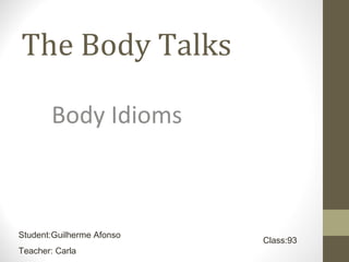 The Body Talks

        Body Idioms



Student:Guilherme Afonso
                           Class:93
Teacher: Carla
 