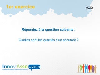 1er exercice
Répondez à la question suivante :
Quelles sont les qualités d'un écoutant ?
 