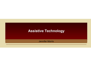 Assistive Technology
Jennifer Morris

 