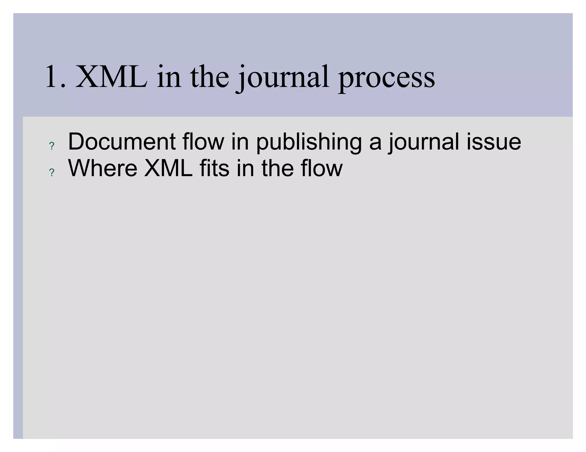 1. XML in the journal process
?   Document flow in publishing a journal issue
?   Where XML fits in the flow
 