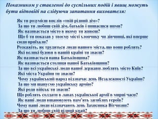.
Показником у ставленні до суспільних подій і явищ можуть
бути відповіді на слідуючи запитання вихователя:
 