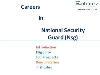 Careers
In
National Security
Guard (Nsg)
Introduction
Eligibility
Job Prospects
Remuneration
Institutes
www.entranzz.com
 