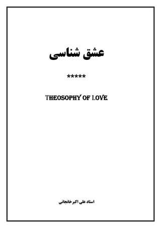 ١
‫ﺷﻨﺎﺳﯽ‬ ‫ﻋﺸﻖ‬
*****
Theosophy of Love
‫اﮐﺒﺮﺧﺎﻧﺠﺎﻧﯽ‬ ‫ﻋﻠﯽ‬ ‫اﺳﺘﺎد‬
 