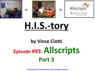 H.I.S.-tory
by Vince Ciotti
Episode #93: Allscripts
Part 3
© 2013 by H.I.S. Professionals, LLC, all rights reserved.
+ =
 