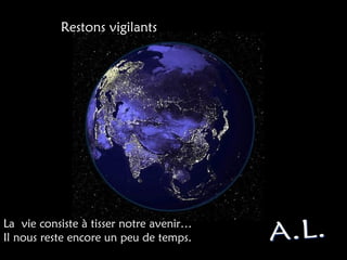 Restons vigilants
La vie consiste à tisser notre avenir…
Il nous reste encore un peu de temps.
 