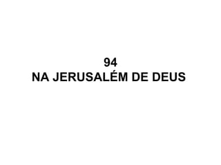 94
NA JERUSALÉM DE DEUS
 