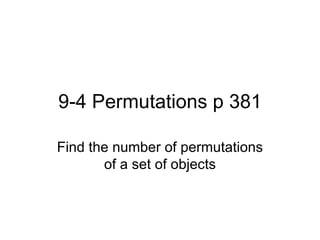 9-4 Permutations p 381 Find the number of permutations of a set of objects 