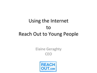 Using the Internet to Reach Out to Young People Elaine Geraghty CEO 
