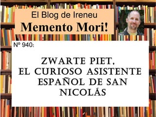 El Blog de Ireneu
Memento Mori!
Nº 940:
Zwarte Piet,
el curioso asistente
esPañol de san
nicolás
 