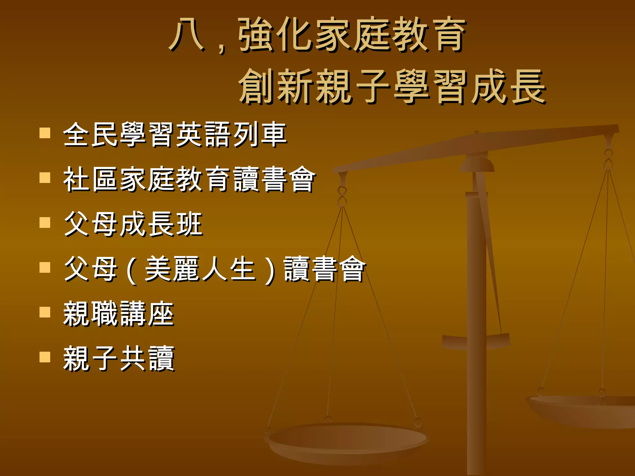 八 , 強化家庭教育   創新親子學習成長 全民學習英語列車 社區家庭教育讀書會 父母成長班 父母 ( 美麗人生 ) 讀書會 親職講座 親子共讀 