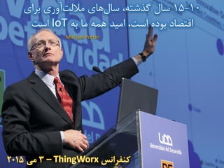 10-15‫برای‬ ‫آوری‬‫ماللت‬ ‫های‬‫سال‬ ،‫گذشته‬ ‫سال‬
‫به‬ ‫ما‬ ‫همه‬ ‫امید‬ ،‫است‬ ‫بوده‬ ‫اقتصاد‬IoT‫است‬
Michael Porter
 