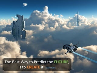 The Best Way to Predict the FUTURE,
is to CREATE it. (Alan Key)
 