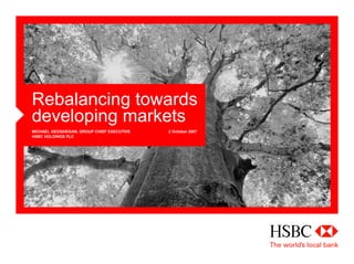 Rebalancing towards
developing markets
MICHAEL GEOGHEGAN, GROUP CHIEF EXECUTIVE
HSBC HOLDINGS PLC
2 October 2007
 
