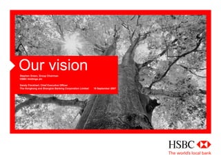 Our vision
Stephen Green, Group Chairman
HSBC Holdings plc

Sandy Flockhart, Chief Executive Officer
The Hongkong and Shanghai Banking Corporation Limited   19 September 2007
 
