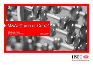 M&A: Curse or Cure?
DOUGLAS FLINT
Group Finance Director   16 May 2007
 