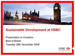 Sustainable Development at HSBC

Presentation to Investors
Best of British
Tuesday 28th November 2006
 